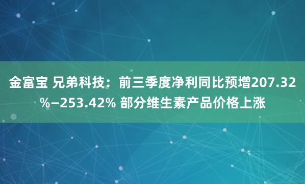 金富宝 兄弟科技：前三季度净利同比预增207.32%—253.42% 部分维生素产品价格上涨