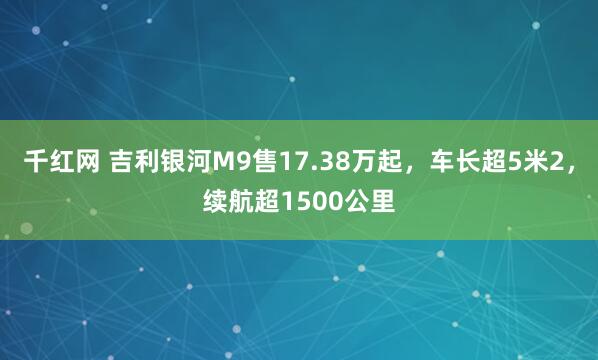 千红网 吉利银河M9售17.38万起，车长超5米2，续航超1500公里
