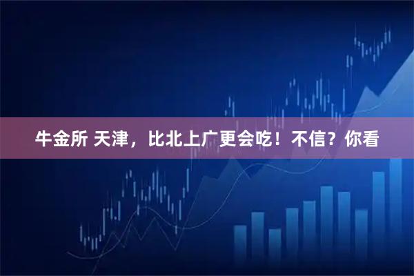 牛金所 天津，比北上广更会吃！不信？你看