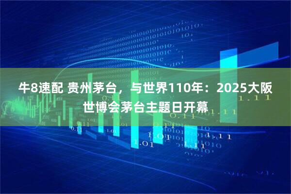 牛8速配 贵州茅台，与世界110年：2025大阪世博会茅台主题日开幕