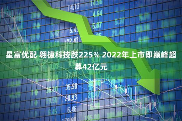 星富优配 翱捷科技跌225% 2022年上市即巅峰超募42亿元