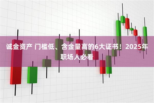 诚金资产 门槛低、含金量高的6大证书！2025年职场人必看